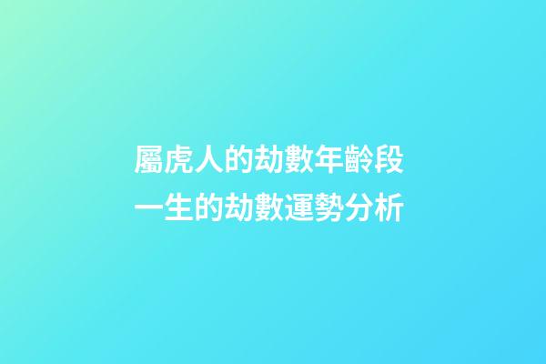屬虎人的劫數年齡段 一生的劫數運勢分析